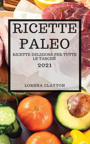 Ricette Paleo 2021 (Paleo Cookbook 2021 Italian Edition) Ricette Deliziose Per Tutte Le Tasche