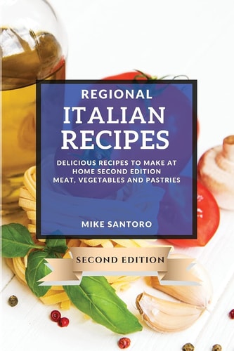 Regional Italian Recipes 2021 Second Edition Delicious Recipes to Make at Home - Meat, Vegetables and Pastries