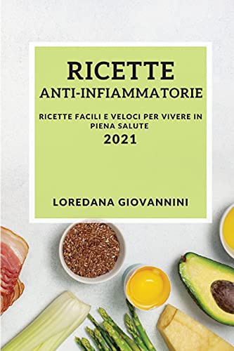 Ricette Anti-Infiammatorie 2021 (Anti-Inflammatory Recipes 2021 Italian Edition) Ricette Facili E Veloci Per Vivere in Piena Salute