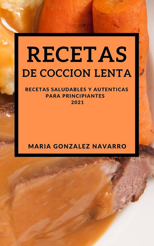 Recetas de Coccion Lenta 2021 (Slow Cooker Recipes Spanish Edition) Recetas Saludables Y Autenticas Para Principiantes
