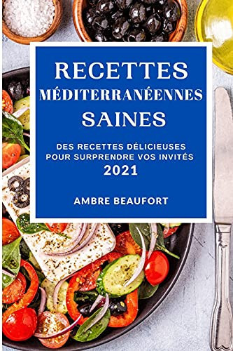 Recettes Méditerranéennes Saines 2021 (Healthy Mediterranean Recipes 2021 French Edition) Des Recettes Délicieuses Pour Surprendre Vos Invités