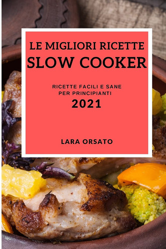 Le Migliori Ricette Slow Cooker 2021 (Best Slow Cooker Recipes 2021 Italian Edition) Ricette Facili E Sane Per Principianti