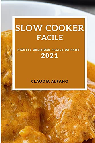 Slow Cooker Facile 2021 (Slow Cooker Recipes 2021 Italian Edition) Ricette Deliziose Facile Da Fare