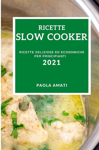 Ricette Slow Cooker 2021 (Slow Cooker Recipes 2021 Italian Edition) Ricette Deliziose Ed Economiche Per Principianti