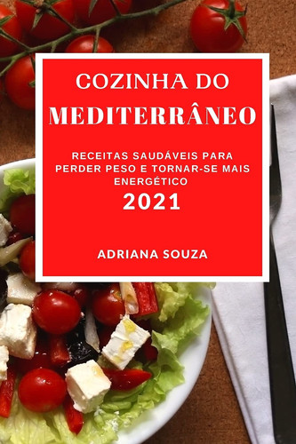 Cozinha Do Mediterrâneo 2021 Receitas Saudáveis Para Perder Peso E Tornar-Se Mais Energético (Mediterranean Recipes 2021 Portuguese Edition)