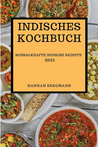 Indisches Kochbuch 2021 Schmackhafte Indische Rezepte (Indian Recipes 2021 German Edition)