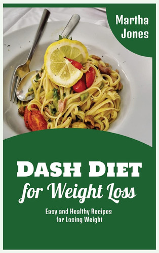 Dash Diet for Weight Loss Easy and Healthy Recipes for Losing Weight