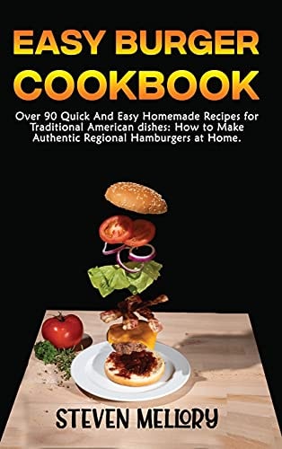 Easy Burger Cookbook: Over 90 Quick and Easy Homemade Recipes for Traditional American Dishes