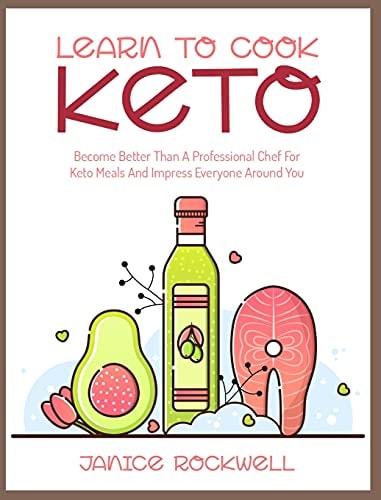 Learn To Cook Keto Become Better Than A Professional Chef For Keto Meals And Impress Everyone Around You