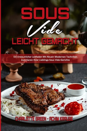 Sous Vide Leicht Gemacht Ein Erstaunlicher Leitfaden Mit Neuen Modernen Techniken Zum Garen Ihrer Lieblings-Sous Vide-Gerichte (Sous Vide Made Easy) (German Vesion)
