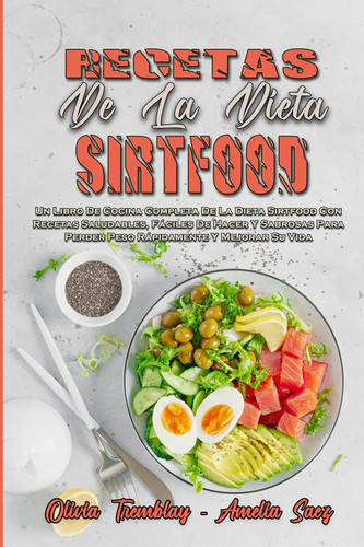 Recetas De La Dieta Sirtfood Un Libro De Cocina Completa De La Dieta Sirtfood Con Recetas Saludables, Fáciles De Hacer Y Sabrosas Para Perder Peso Rápidamente Y Mejorar Su Vida (Sirtfood Diet Recipes) (Spanish Version)