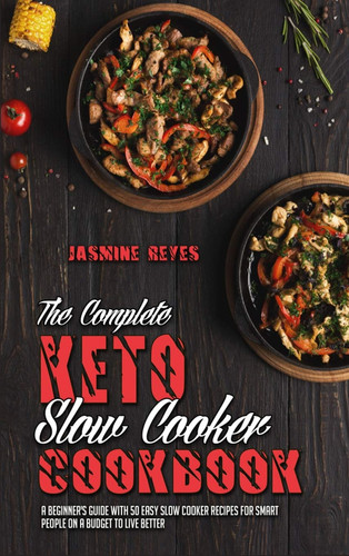 The Complete Keto Slow Cooker Cookbook A Beginner's Guide With 50 Easy Slow Cooker Recipes for Smart People on a Budget to Live Better