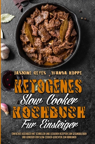 Ketogenes Slow Cooker Kochbuch Für Einsteiger Einfaches Kochbuch Mit Schnellen Und Leckeren Rezepten Zum Gesundbleiben Und Genießen Von Slow-Cooker-Gerichten Zum Abnehmen (Ketogenic Slow Cooker Cookbook For Beginners) (German Version)