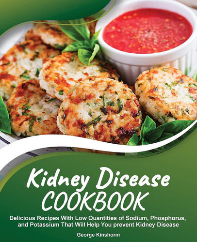 Kidney Disease Cookbook Delicious Recipes With Low Quantities of Sodium, Phosphorus, and Potassium That Will Help You Prevent Kidney Disease