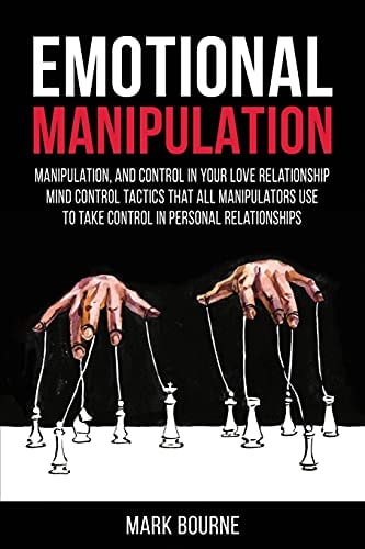 Emotional Manipulation Manipulation, and Control in Your Love Relationship. Mind Control Tactics that All Manipulators Use to Take Control in Personal Relationships