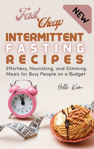Fast Cheap Intermittent Fasting Recipes Effortless, Nourishing, and Slimming Meals for Busy People on a Budget