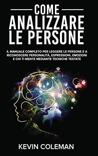 Come Analizzare le Persone Il Manuale Completo per Leggere le Persone e a Riconoscere Personalità, Espressioni, Emozioni e Chi Ti Mente Mediante Tecniche Testate. Dark Psychology (Italian Version)