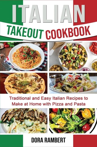 Italian Takeout Cookbook: Traditional and Easy Italian Recipes to Make at Home with Pizza and Pasta
