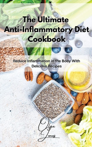 The Ultimate Anti-Inflammatory Diet Cookbook Reduce Inflammation in the Body With Delicious Recipes