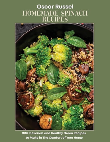 Homemade Spinach Recipes 100+ Delicious and Healthy Green Recipes to Make in The Comfort of Your Home
