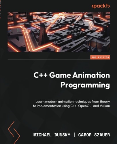 C++ Game Animation Programming Learn Modern Animation Techniques from Theory to Implementation Using C++, OpenGL, and Vulkan