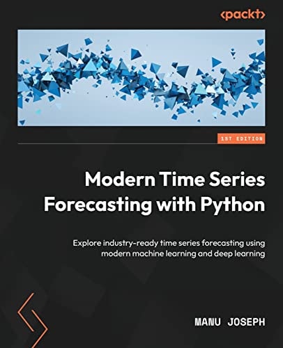 Modern Time Series Forecasting with Python: Explore Industry-Ready Time Series Forecasting Using Modern Machine Learning and Deep Learning
