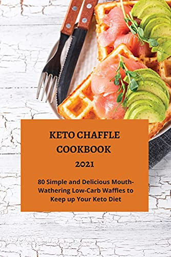 Keto Chaffle Cookbook 2021 80 Simple and Mouth-Watering Low-Carb Waffles to Keep Up Your Keto Diet