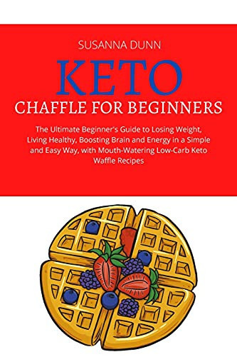 Keto Chaffle for Beginners The Ultimate Beginner's Guide to Losing Weight, Living Healthy, Boosting Brain and Energy in a Simple and Easy Way, with Mouth-Watering Low-Carb Keto Waffle Recipes