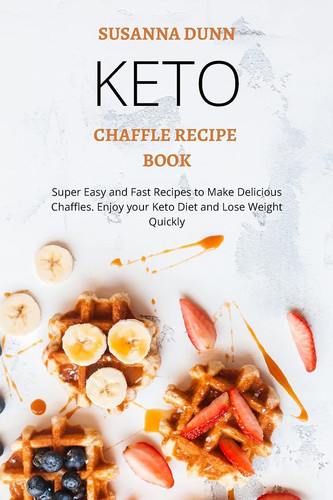 Keto Chaffle Recipe Book Super Easy and Fast Recipes to Make Delicious Chaffles. Enjoy Your Keto Diet and Lose Weight Quickly