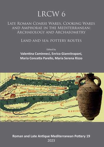 LRCW 6 Late Roman Coarse Wares, Cooking Wares and Amphorae in the Mediterranean : Archaeology and Archaeometry : Land and Sea: Pottery Routes