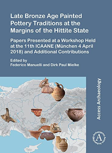 Late Bronze Age Painted Pottery Traditions at the Margins of the Hittite State Papers Presented at a Workshop Held at the 11th ICAANE (München 4 April 2018) and Additional Contributions
