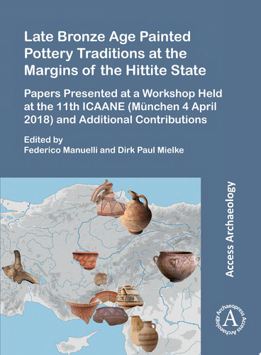 Late Bronze Age Painted Pottery Traditions at the Margins of the Hittite State Papers Presented at a Workshop Held at the 11th ICAANE (München 4 April 2018) and Additional Contributions
