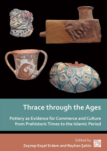 Thrace Through the Ages Pottery as Evidence for Commerce and Culture from Prehistoric Times to the Islamic Period