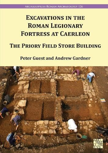 Excavations in the Roman Legionary Fortress at Caerleon The Priory Field Store Building, 2007-2010