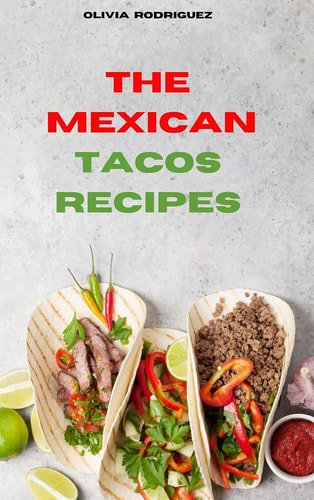 Mexican Tacos: Traditional, Creative and Delicious Mexican Tacos Recipes Easily To Prepare at Home