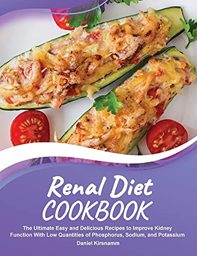 Renal Diet Cookbook The Ultimate Easy and Delicious Recipes to Improve Kidney Function With Low Quantities of Phosphorus, Sodium, and Potassium
