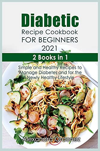 Diabetic Recipe Cookbook For Beginners 2021 2 Books in 1: Simple and Healthy Recipes to Manage Diabetes and for the Newly Healthy Lifestyle