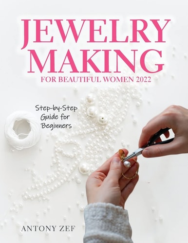 Jewelry Making for Beautiful Women 2022 Step-by-Step Guide Far Beginners