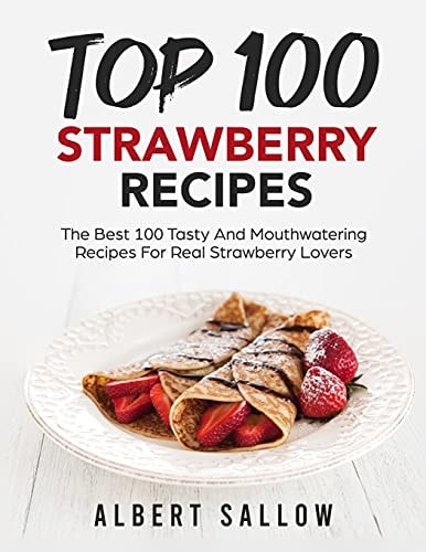 Top 100 Strawberry Recipes The Best 100 Tasty And Mouthwatering Recipes For Real Strawberry Lovers