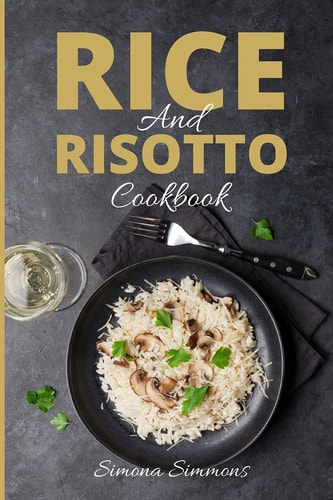 Rice and Risotto Cookbook 50 Exquisite Italian Rice and Risotto Recipes. Baked Rice, Rice Salads, Marinara and Sicilian Arancini