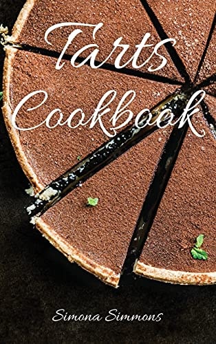 Tarts Cookbook 8 Special Types of Shortcrust Pastry to Make Exquisite Sweet Tarts. Easy and Low-Calorie Desserts Recipes