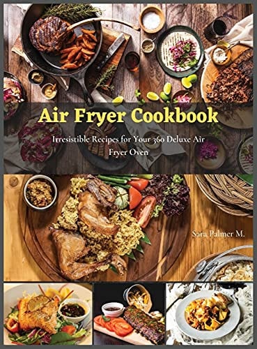 Air Fryer Cookbook Irresistible Recipes for Your 360 Deluxe Air Fryer Oven
