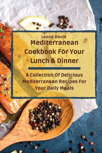 Mediterranean Cookbook For Your Lunch & Dinner A Collection Of Delicious Mediterranean Recipes For Your Daily Meals