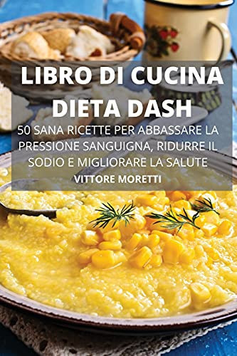 Libro Di Cucina Dieta Dash 50 Sana Ricette Per Abbassare La Pressione Sanguigna, Ridurre Il Sodio E Migliorare La Salute