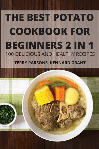 The Best Potato Cookbook for Beginners 2 in 1 100 Delicious and Healthy Recipes