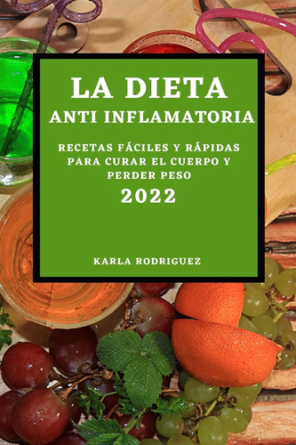 La Dieta Anti Inflamatoria 2022 Recetas Fáciles Y Rápidas Para Curar El Cuerpo Y Perder Peso
