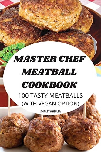 Master Chef Meatball Cookbook 100 Tasty Meatballs (with Vegan Option)