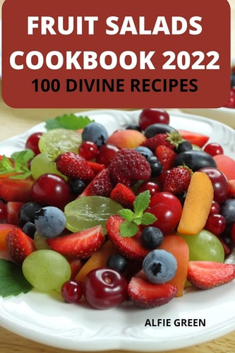 Fruit Salads Cookbook 2022 100 Divine Recipes