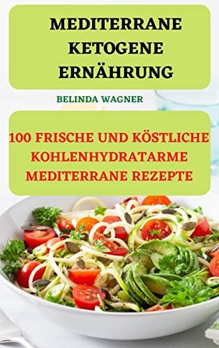 Mediterrane Ketogene Ernährung 100 Frische Und Köstliche Kohlenhydratarme Mediterrane Rezepte