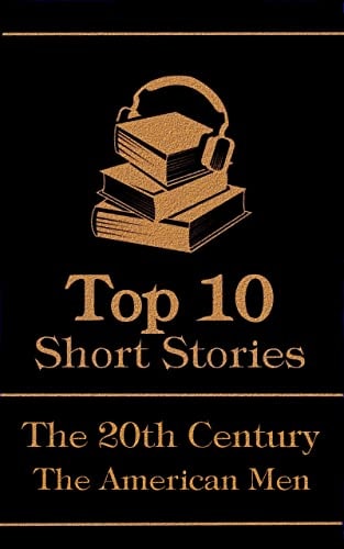The Top 10 Short Stories - The 20th Century - The American Men: The top 10 short stories of the 20th Century by American male authors